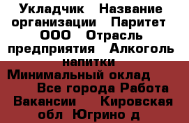 Укладчик › Название организации ­ Паритет, ООО › Отрасль предприятия ­ Алкоголь, напитки › Минимальный оклад ­ 24 000 - Все города Работа » Вакансии   . Кировская обл.,Югрино д.